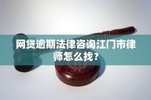 江门市网贷逾期法律咨询指南 如何寻找专业律师